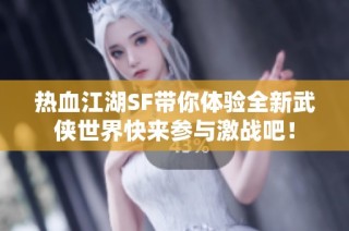 热血江湖SF带你体验全新武侠世界快来参与激战吧！