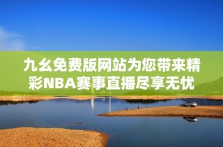 九幺免费版网站为您带来精彩NBA赛事直播尽享无忧选择