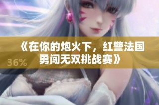 《在你的炮火下，红警法国勇闯无双挑战赛》