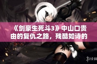 《剑豪生死斗3》中山口贵由的复仇之路，残酷如诗的美丽传说