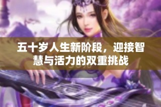 五十岁人生新阶段，迎接智慧与活力的双重挑战