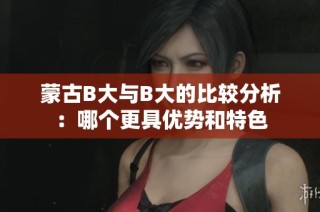 蒙古B大与B大的比较分析：哪个更具优势和特色