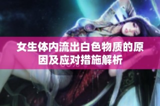 女生体内流出白色物质的原因及应对措施解析