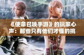 《使命召唤手游》的玩家心声：那些只有他们才懂的挑战与痛楚