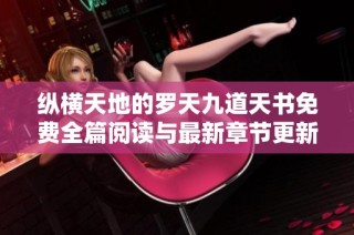 纵横天地的罗天九道天书免费全篇阅读与最新章节更新目录分享