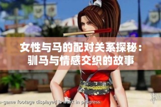 女性与马的配对关系探秘：驯马与情感交织的故事