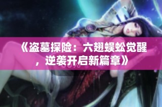 《盗墓探险：六翅蜈蚣觉醒，逆袭开启新篇章》