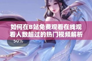 如何在B站免费观看在线观看人数超过的热门视频解析