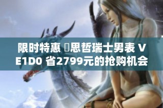 限时特惠 範思哲瑞士男表 VE1D0 省2799元的抢购机会
