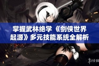 掌握武林绝学 《剑侠世界起源》多元技能系统全解析
