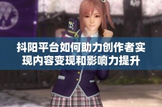 抖阳平台如何助力创作者实现内容变现和影响力提升