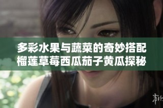 多彩水果与蔬菜的奇妙搭配榴莲草莓西瓜茄子黄瓜探秘