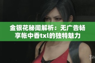 金银花秘闻解析：无广告畅享帐中香txl的独特魅力