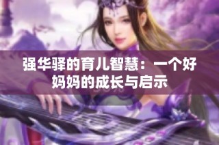 强华驿的育儿智慧：一个好妈妈的成长与启示
