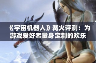《宇宙机器人》篝火评测：为游戏爱好者量身定制的欢乐盛宴