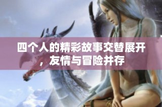 四个人的精彩故事交替展开，友情与冒险并存