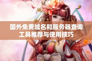 国外免费域名和服务器查询工具推荐与使用技巧
