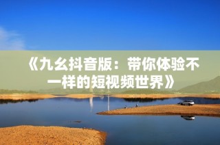 《九幺抖音版：带你体验不一样的短视频世界》