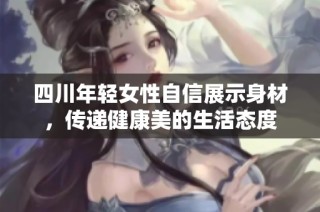 四川年轻女性自信展示身材，传递健康美的生活态度