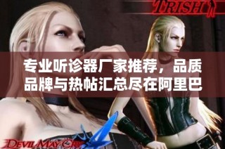 专业听诊器厂家推荐，品质品牌与热帖汇总尽在阿里巴巴
