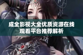 成全影视大全优质资源在线观看平台推荐解析
