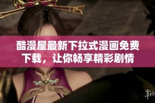 酷漫屋最新下拉式漫画免费下载，让你畅享精彩剧情