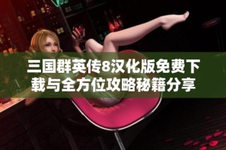 三国群英传8汉化版免费下载与全方位攻略秘籍分享