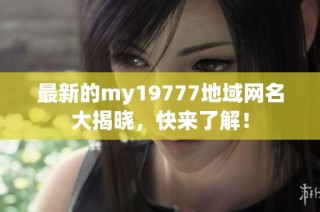 最新的my19777地域网名大揭晓，快来了解！
