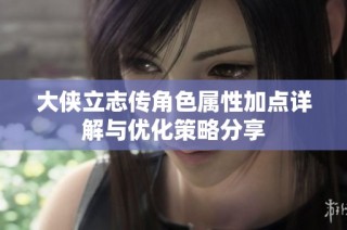 大侠立志传角色属性加点详解与优化策略分享