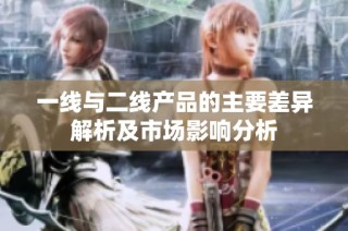 一线与二线产品的主要差异解析及市场影响分析