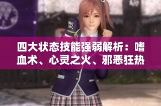 四大状态技能强弱解析：嗜血术、心灵之火、邪恶狂热与咆哮对比分析