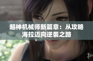 超神机械师新篇章：从攻略海拉迈向逆袭之路