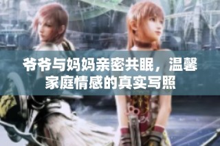 爷爷与妈妈亲密共眠，温馨家庭情感的真实写照