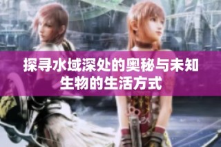 探寻水域深处的奥秘与未知生物的生活方式