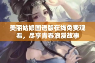 美丽姑娘国语版在线免费观看，尽享青春浪漫故事