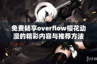 免费畅享overflow樱花动漫的精彩内容与推荐方法