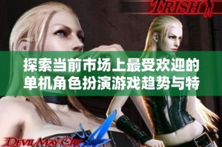 探索当前市场上最受欢迎的单机角色扮演游戏趋势与特点