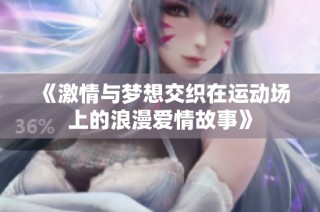 《激情与梦想交织在运动场上的浪漫爱情故事》