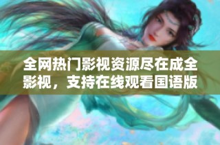 全网热门影视资源尽在成全影视，支持在线观看国语版本