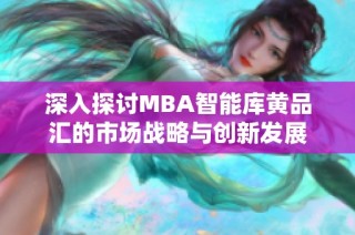 深入探讨MBA智能库黄品汇的市场战略与创新发展