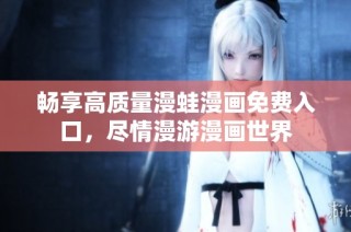 畅享高质量漫蛙漫画免费入口，尽情漫游漫画世界