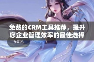 免费的CRM工具推荐，提升您企业管理效率的最佳选择
