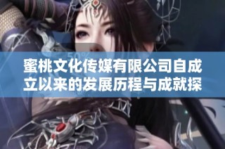 蜜桃文化传媒有限公司自成立以来的发展历程与成就探索