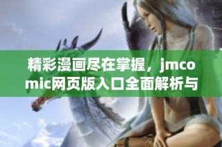 精彩漫画尽在掌握，jmcomic网页版入口全面解析与特点分享