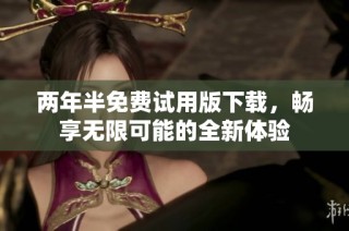 两年半免费试用版下载，畅享无限可能的全新体验