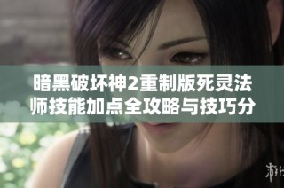 暗黑破坏神2重制版死灵法师技能加点全攻略与技巧分享