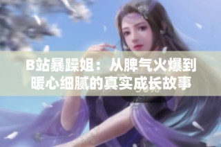 B站暴躁姐：从脾气火爆到暖心细腻的真实成长故事