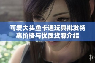 可爱大头鱼卡通玩具批发特惠价格与优质货源介绍