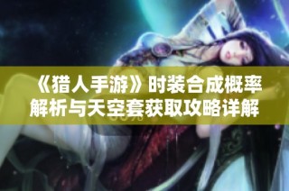 《猎人手游》时装合成概率解析与天空套获取攻略详解