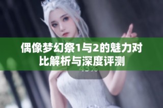 偶像梦幻祭1与2的魅力对比解析与深度评测